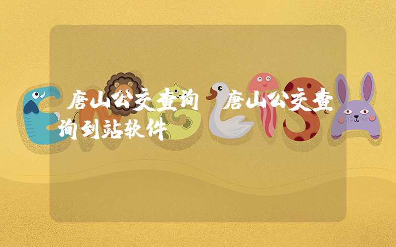 唐山公交查询（唐山公交查询到站软件）