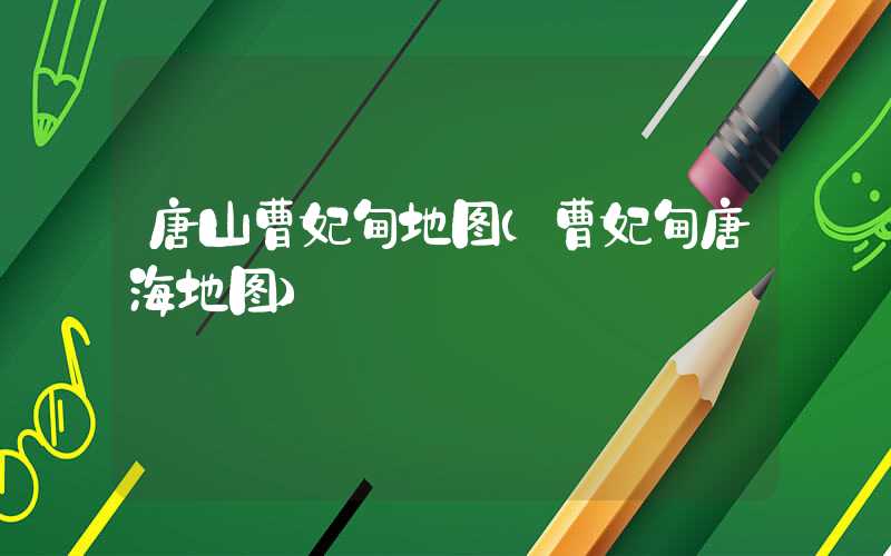 唐山曹妃甸地图（曹妃甸唐海地图）