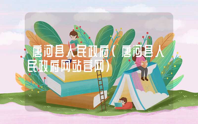 唐河县人民政府（唐河县人民政府网站官网）