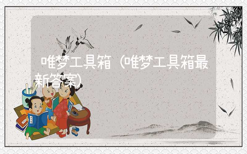 唯梦工具箱（唯梦工具箱最新答案）