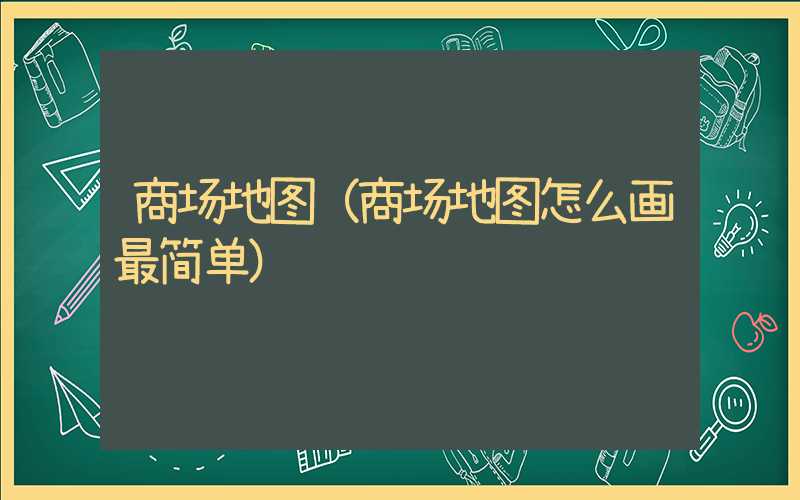 商场地图（商场地图怎么画最简单）