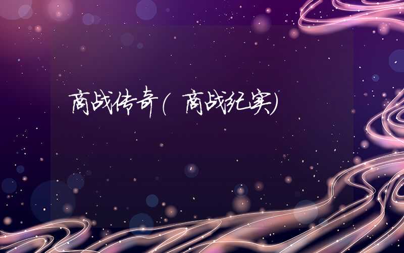 商战传奇（商战纪实）