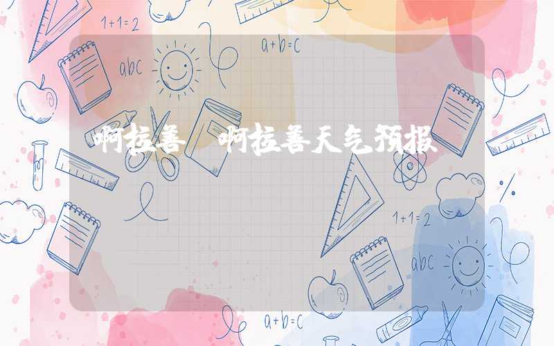 啊拉善（啊拉善天气预报）