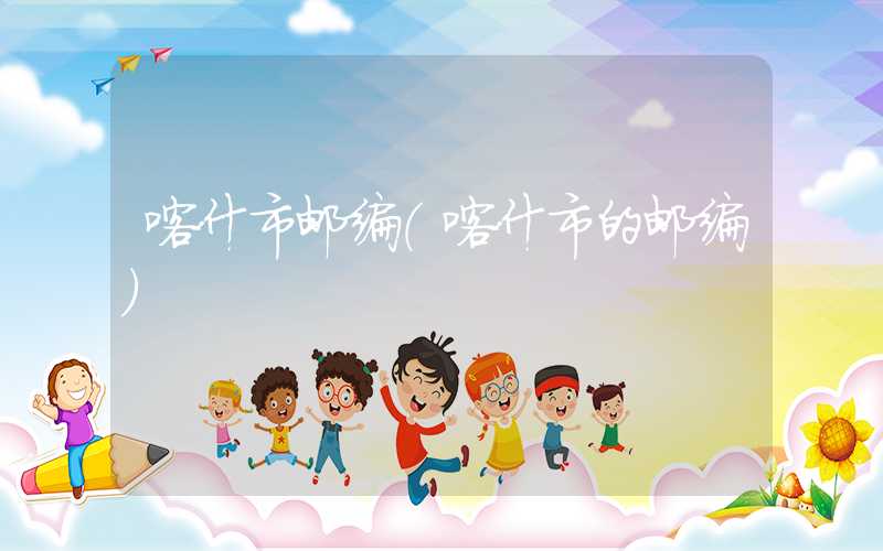 喀什市邮编（喀什市的邮编）