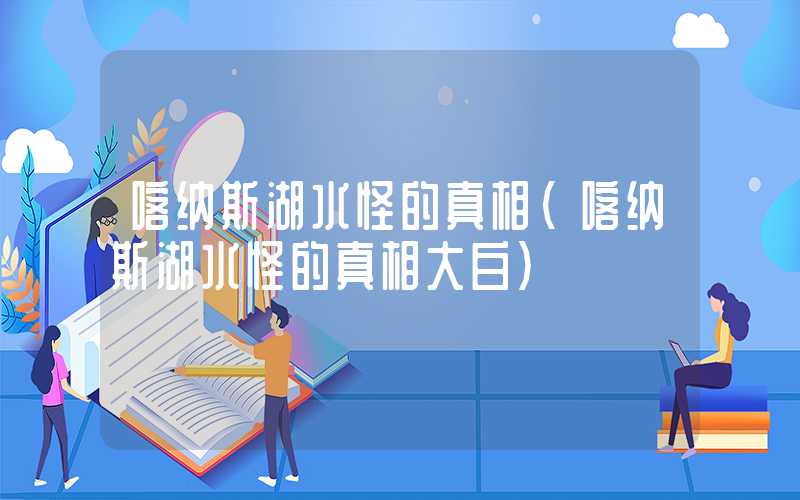 喀纳斯湖水怪的真相（喀纳斯湖水怪的真相大白）