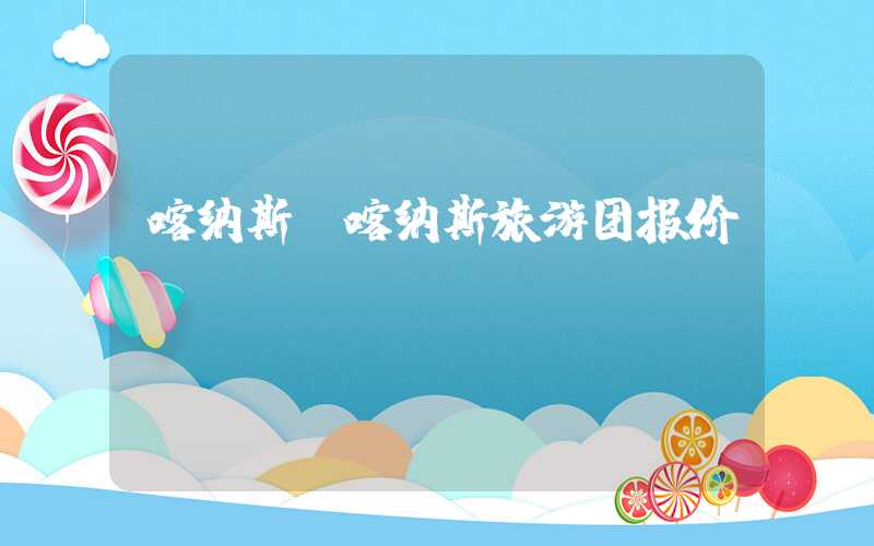 喀纳斯（喀纳斯旅游团报价）