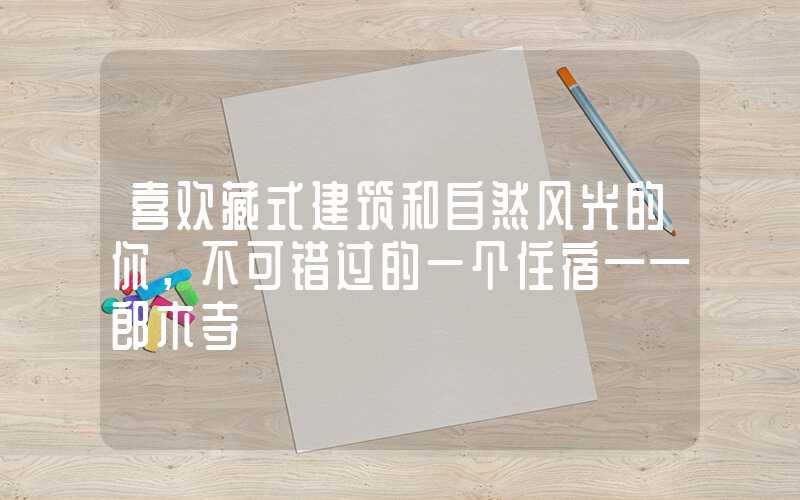 喜欢藏式建筑和自然风光的你,不可错过的一个住宿——郎木寺
