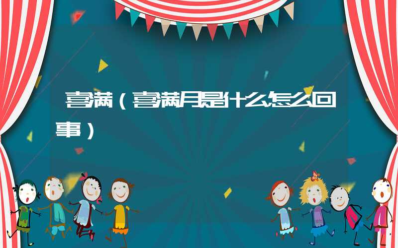 喜满（喜满月是什么怎么回事）