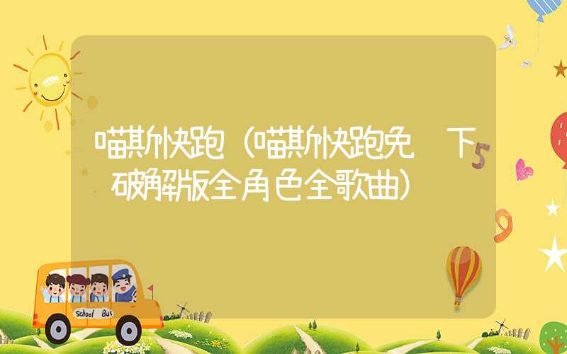 喵斯快跑(喵斯快跑免费下载破解版全角色全歌曲)