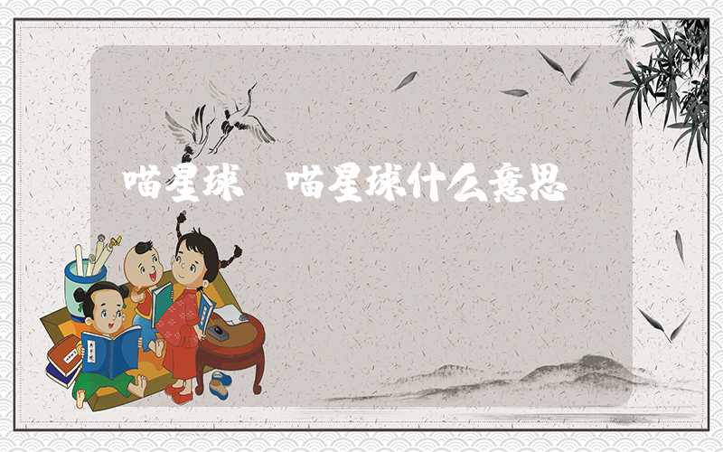 喵星球（喵星球什么意思）