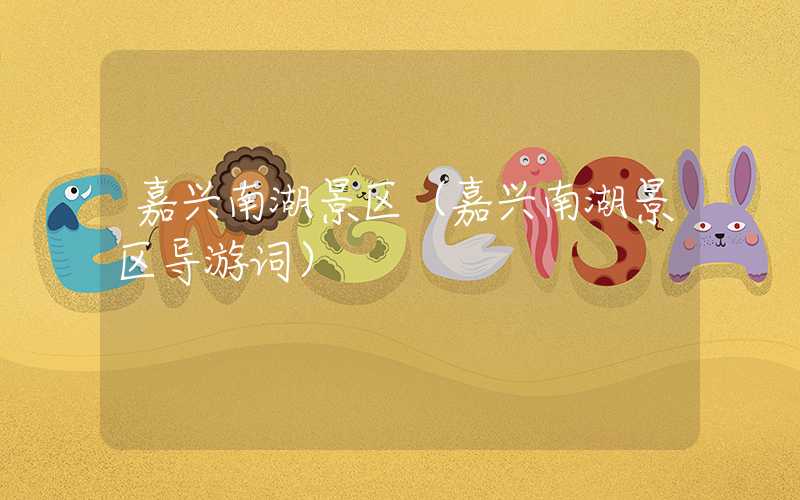 嘉兴南湖景区（嘉兴南湖景区导游词）