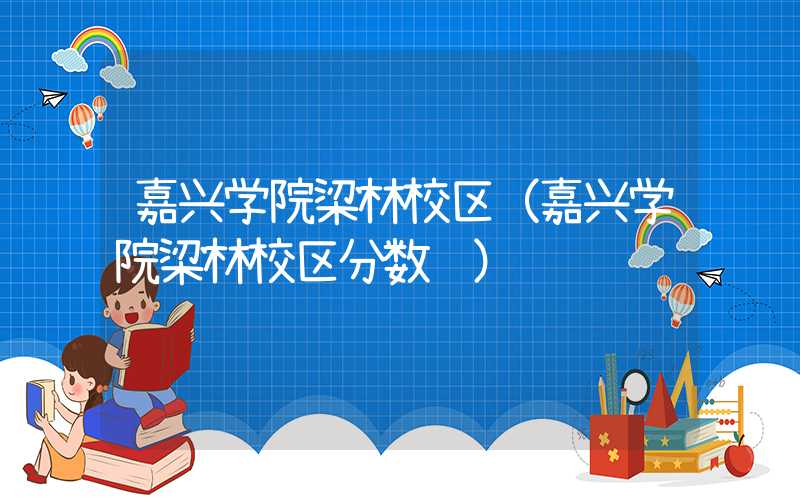 嘉兴学院梁林校区(嘉兴学院梁林校区分数线)