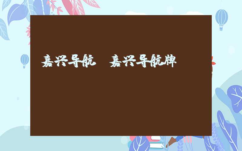 嘉兴导航（嘉兴导航牌）
