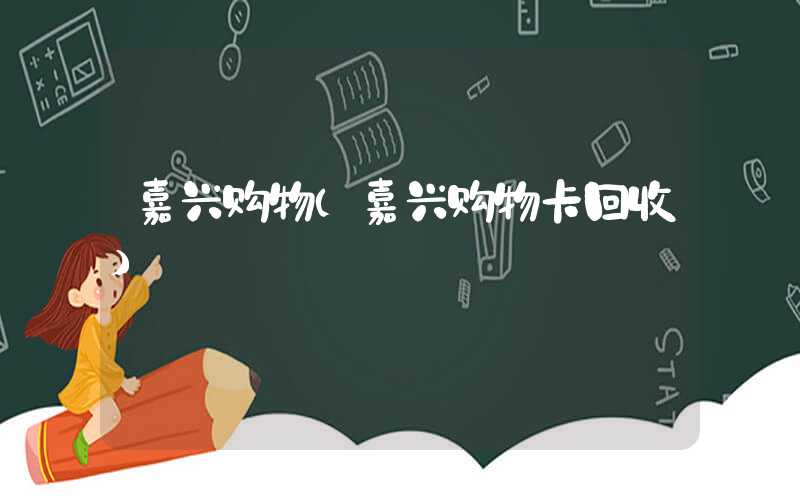 嘉兴购物（嘉兴购物卡回收）