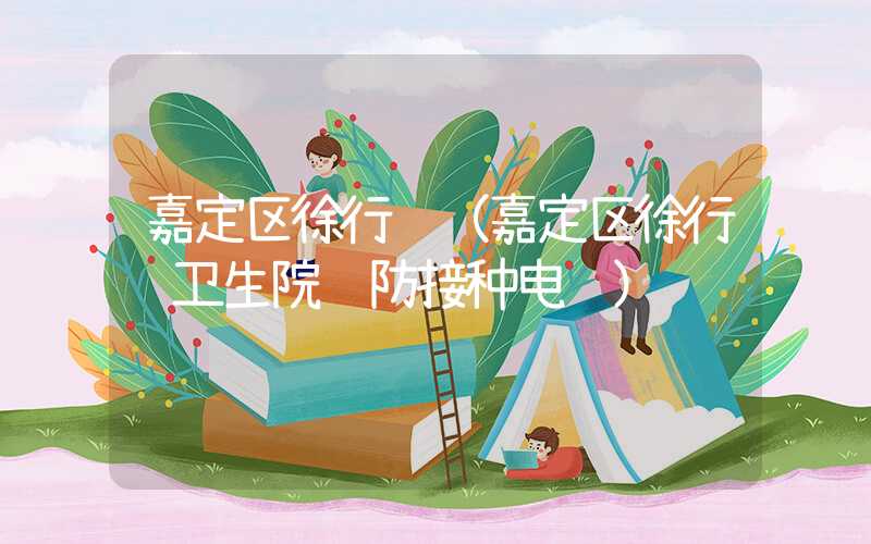 嘉定区徐行镇(嘉定区徐行镇卫生院预防接种电话)