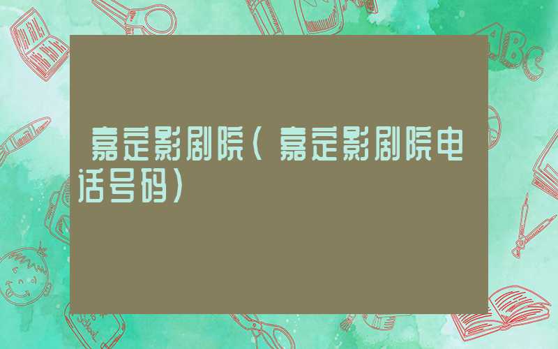 嘉定影剧院（嘉定影剧院电话号码）