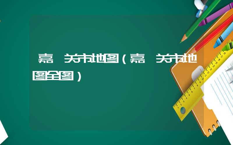 嘉峪关市地图（嘉峪关市地图全图）