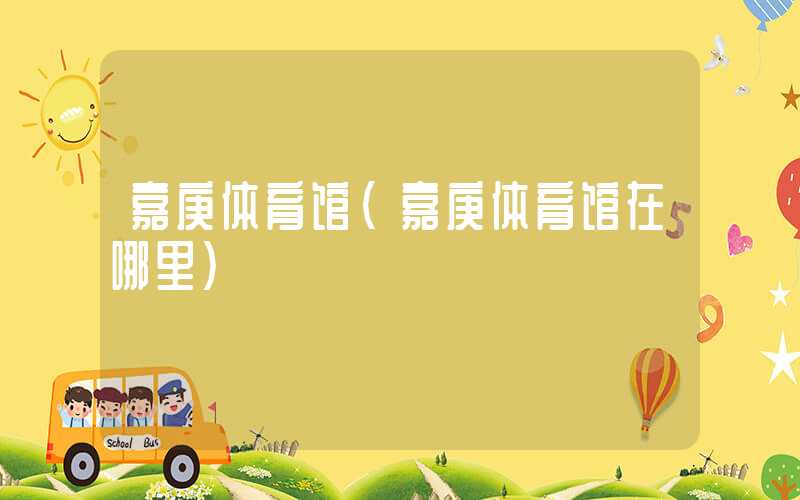 嘉庚体育馆（嘉庚体育馆在哪里）