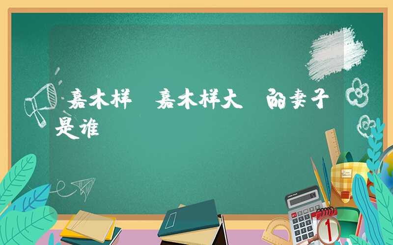 嘉木样（嘉木样大师的妻子是谁）