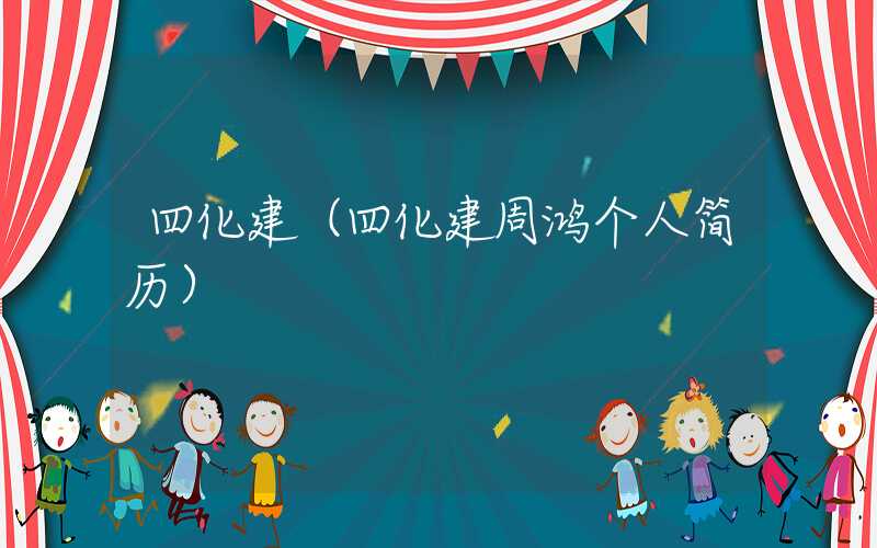 四化建（四化建周鸿个人简历）