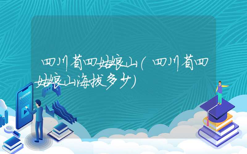 四川省四姑娘山（四川省四姑娘山海拔多少）