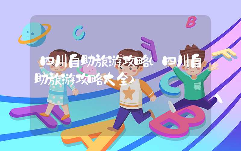 四川自助旅游攻略（四川自助旅游攻略大全）