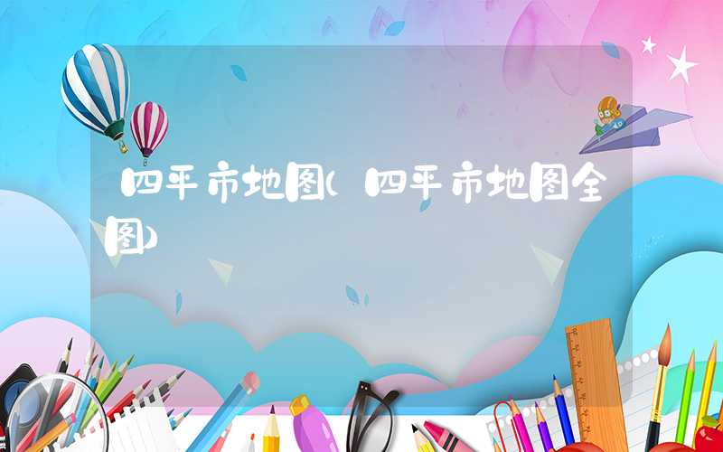 四平市地图（四平市地图全图）