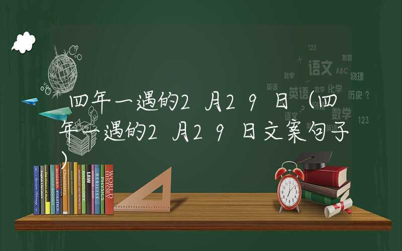 四年一遇的2月29日（四年一遇的2月29日文案句子）