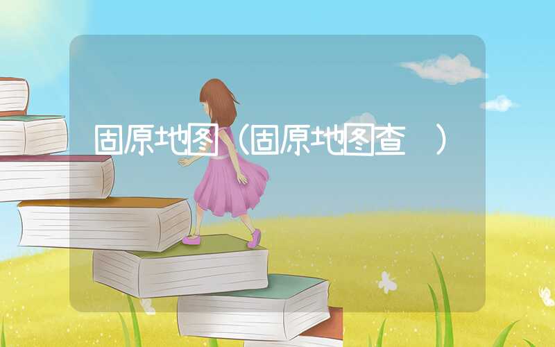 固原地图（固原地图查询）