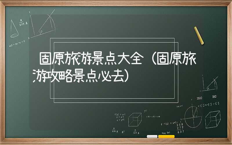 固原旅游景点大全（固原旅游攻略景点必去）