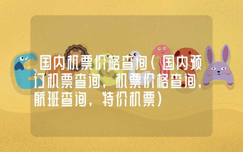 国内机票价格查询（国内预订机票查询,机票价格查询,航班查询,特价机票）