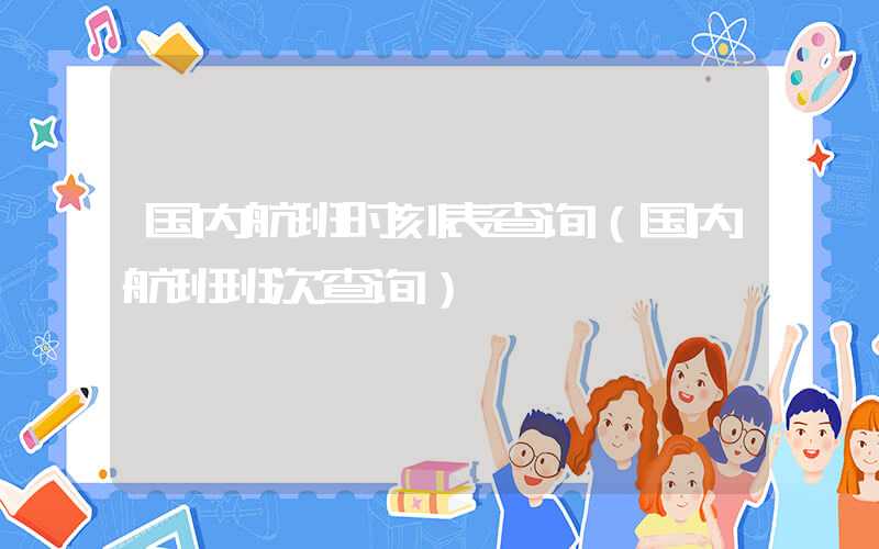 国内航班时刻表查询（国内航班班次查询）
