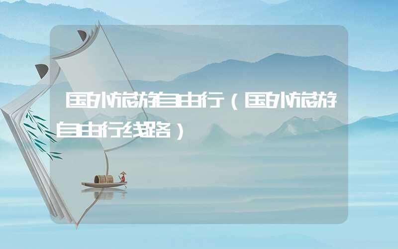国外旅游自由行(国外旅游自由行线路)