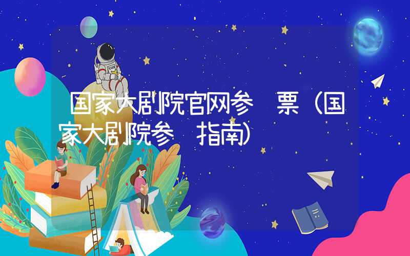 国家大剧院官网参观票（国家大剧院参观指南）
