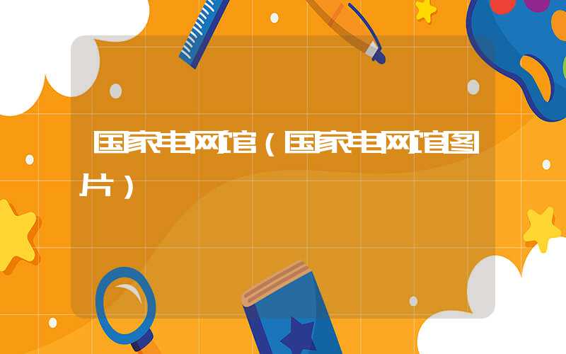 国家电网馆（国家电网馆图片）