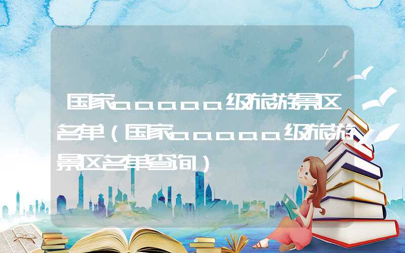 国家aaaaa级旅游景区名单（国家aaaaa级旅游景区名单查询）