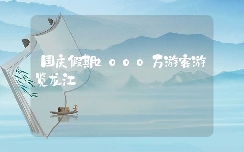 国庆假期2000万游客游览龙江