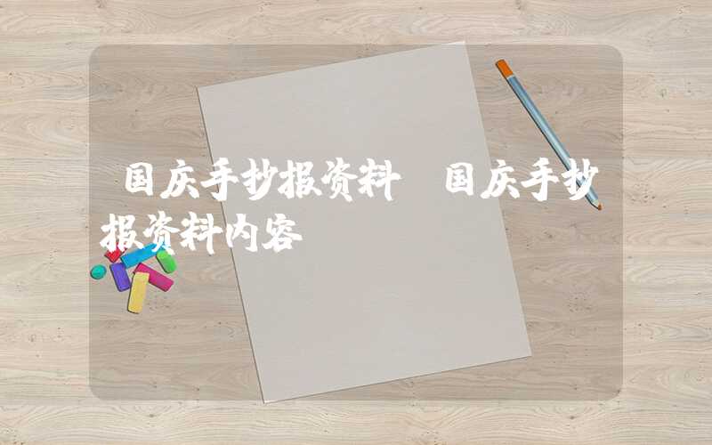 国庆手抄报资料（国庆手抄报资料内容）