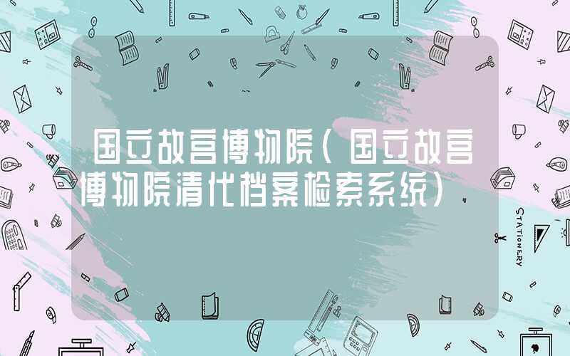 国立故宫博物院（国立故宫博物院清代档案检索系统）