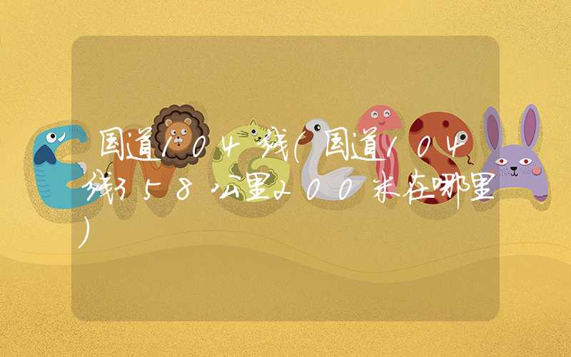 国道104线（国道104线358公里200米在哪里）