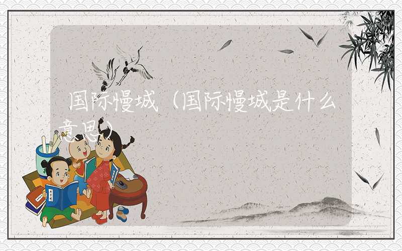 国际慢城（国际慢城是什么意思）