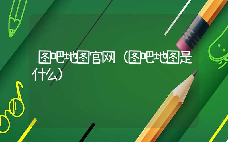 图吧地图官网（图吧地图是什么）