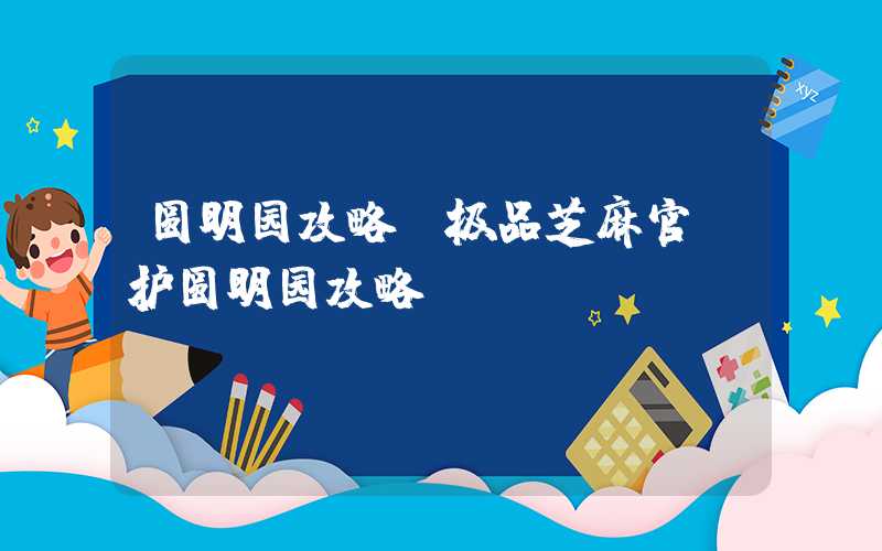 圆明园攻略（极品芝麻官守护圆明园攻略）