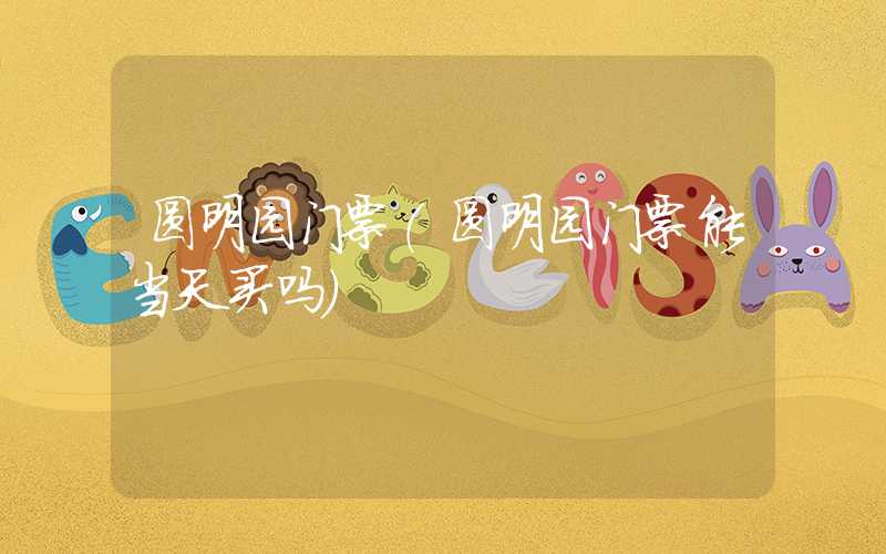 圆明园门票（圆明园门票能当天买吗）
