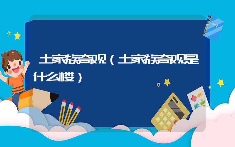 土家族奇观（土家族奇观是什么楼）