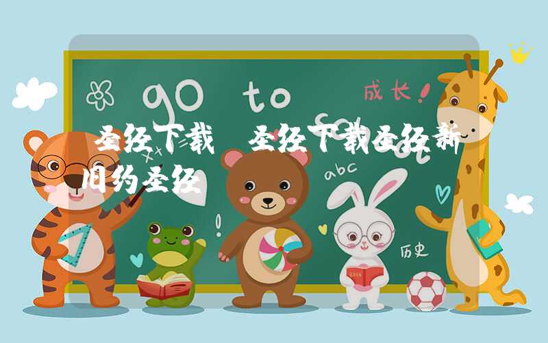 圣经下载（圣经下载圣经新旧约圣经）