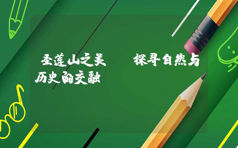 圣莲山之美——探寻自然与历史的交融