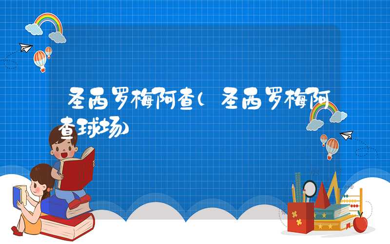 圣西罗梅阿查（圣西罗梅阿查球场）