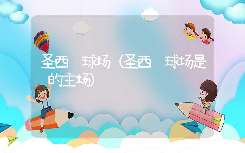 圣西罗球场（圣西罗球场是谁的主场）