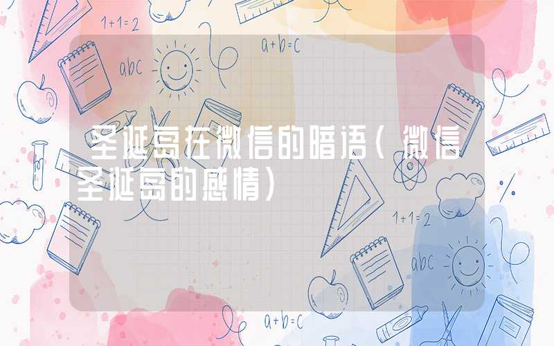 圣诞岛在微信的暗语（微信圣诞岛的感情）
